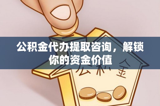 察布查尔锡伯公积金代办提取咨询，解锁你的资金价值
