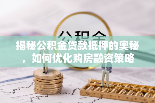 察布查尔锡伯揭秘公积金贷款抵押的奥秘，如何优化购房融资策略