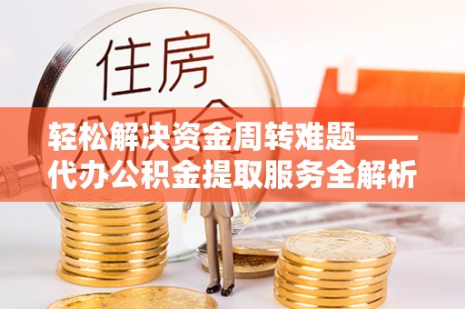 察布查尔锡伯轻松解决资金周转难题——代办公积金提取服务全解析