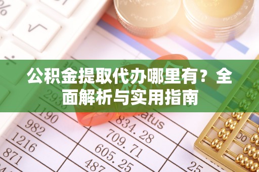 察布查尔锡伯公积金提取代办哪里有？全面解析与实用指南