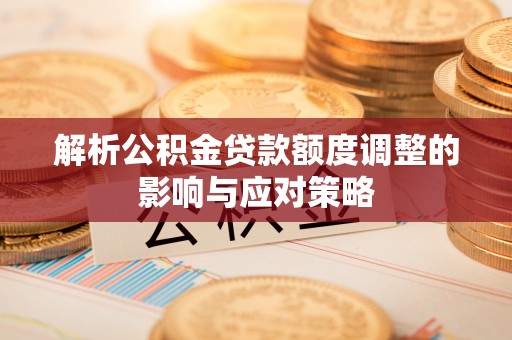 察布查尔锡伯解析公积金贷款额度调整的影响与应对策略