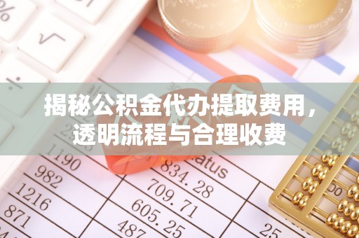 察布查尔锡伯揭秘公积金代办提取费用，透明流程与合理收费