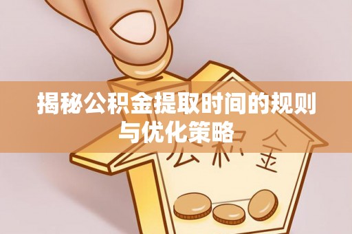 察布查尔锡伯揭秘公积金提取时间的规则与优化策略