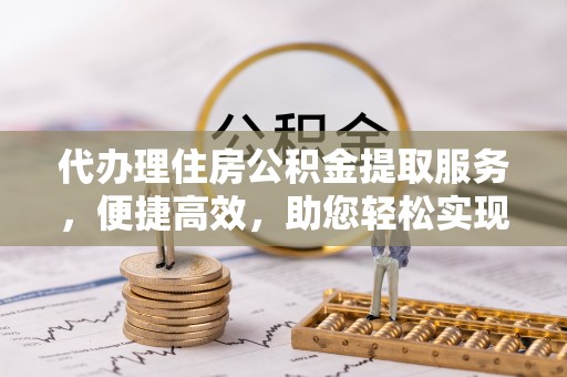 察布查尔锡伯代办理住房公积金提取服务，便捷高效，助您轻松实现资金规划