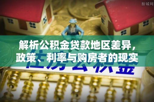 察布查尔锡伯解析公积金贷款地区差异，政策、利率与购房者的现实选择