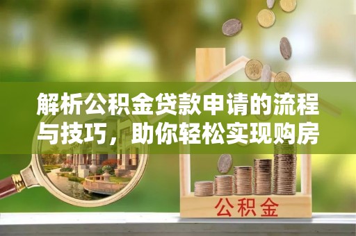 察布查尔锡伯解析公积金贷款申请的流程与技巧，助你轻松实现购房梦想
