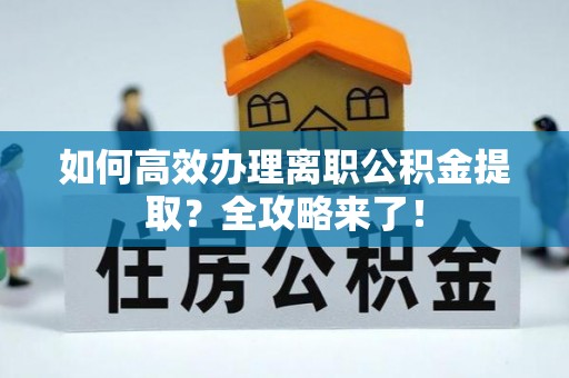 察布查尔锡伯如何高效办理离职公积金提取？全攻略来了！