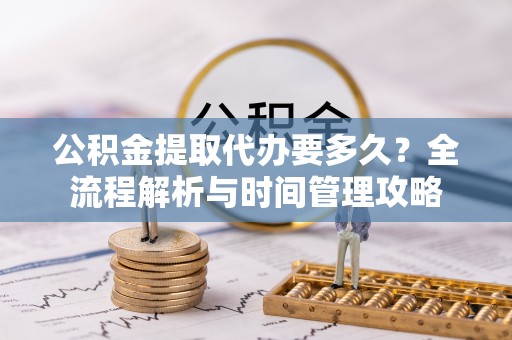 察布查尔锡伯公积金提取代办要多久？全流程解析与时间管理攻略