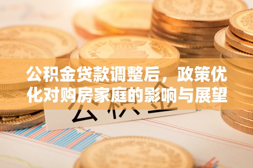 察布查尔锡伯公积金贷款调整后，政策优化对购房家庭的影响与展望