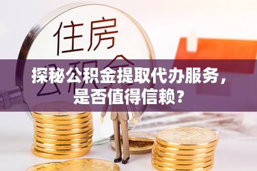 察布查尔锡伯探秘公积金提取代办服务，是否值得信赖？