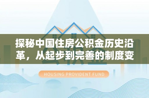 察布查尔锡伯探秘中国住房公积金历史沿革，从起步到完善的制度变迁