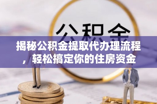 察布查尔锡伯揭秘公积金提取代办理流程，轻松搞定你的住房资金
