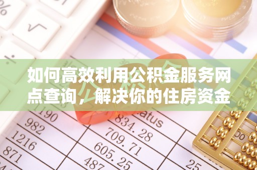 察布查尔锡伯如何高效利用公积金服务网点查询，解决你的住房资金难题