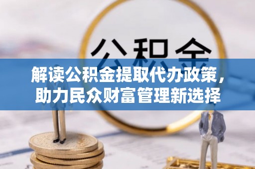 察布查尔锡伯解读公积金提取代办政策，助力民众财富管理新选择