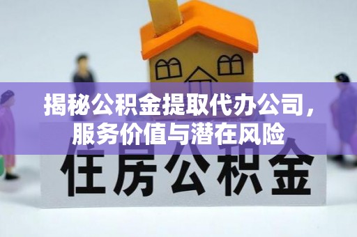 察布查尔锡伯揭秘公积金提取代办公司，服务价值与潜在风险
