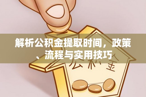 察布查尔锡伯解析公积金提取时间，政策、流程与实用技巧