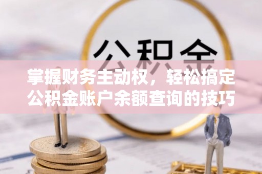 察布查尔锡伯掌握财务主动权，轻松搞定公积金账户余额查询的技巧与方法