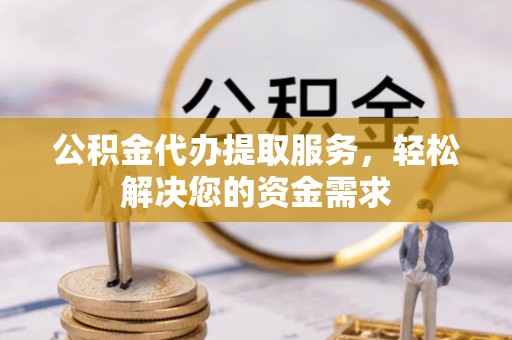 察布查尔锡伯公积金代办提取服务，轻松解决您的资金需求