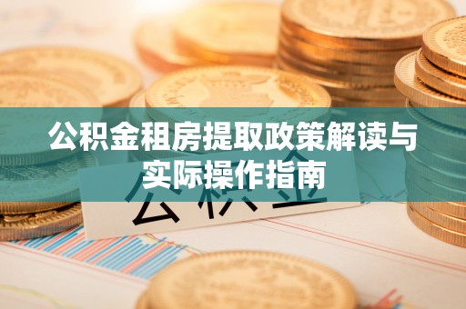 察布查尔锡伯公积金租房提取政策解读与实际操作指南
