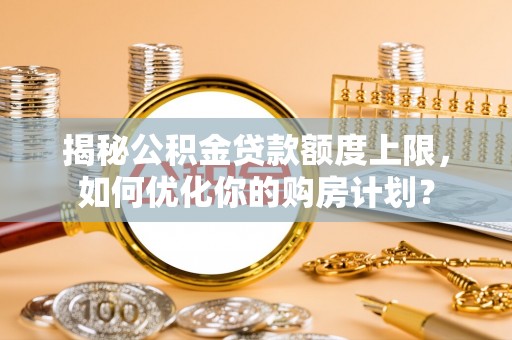 察布查尔锡伯揭秘公积金贷款额度上限，如何优化你的购房计划？