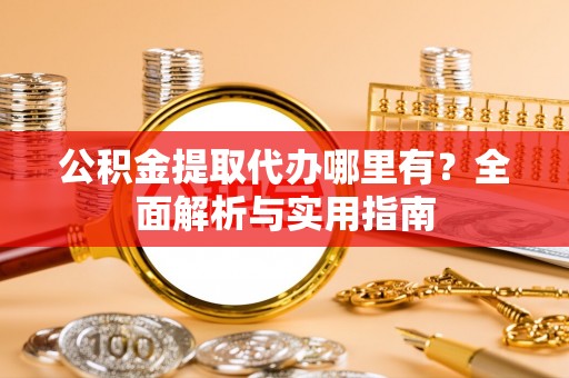 察布查尔锡伯公积金提取代办哪里有？全面解析与实用指南
