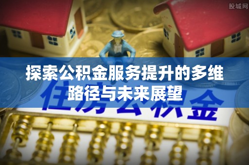 察布查尔锡伯探索公积金服务提升的多维路径与未来展望
