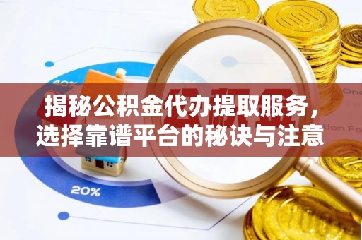 察布查尔锡伯揭秘公积金代办提取服务，选择靠谱平台的秘诀与注意事项