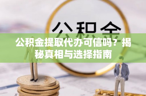 察布查尔锡伯公积金提取代办可信吗？揭秘真相与选择指南
