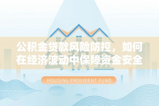 察布查尔锡伯公积金贷款风险防控，如何在经济波动中保障资金安全