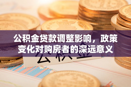 察布查尔锡伯公积金贷款调整影响，政策变化对购房者的深远意义