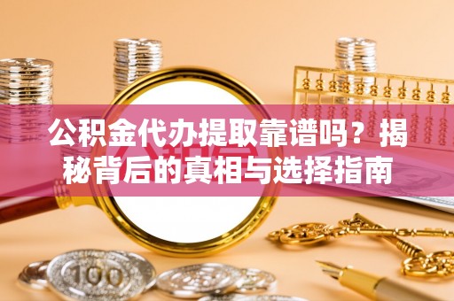 察布查尔锡伯公积金代办提取靠谱吗？揭秘背后的真相与选择指南