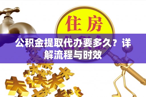 察布查尔锡伯公积金提取代办要多久？详解流程与时效