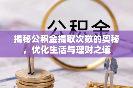 察布查尔锡伯揭秘公积金提取次数的奥秘，优化生活与理财之道