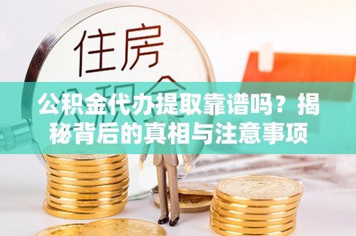 察布查尔锡伯公积金代办提取靠谱吗？揭秘背后的真相与注意事项