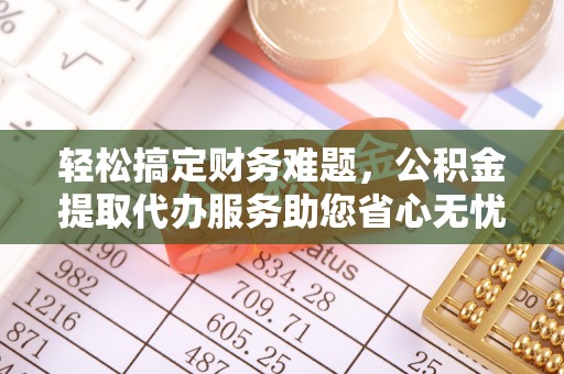 察布查尔锡伯轻松搞定财务难题，公积金提取代办服务助您省心无忧