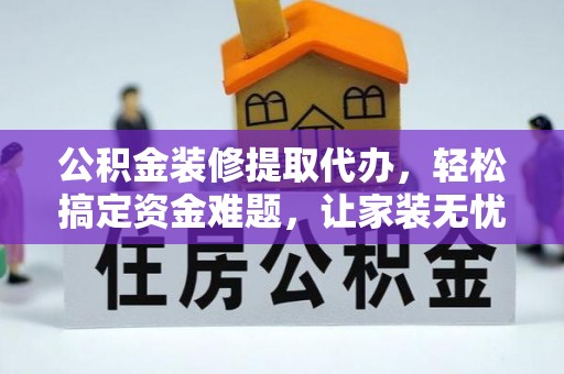 察布查尔锡伯公积金装修提取代办，轻松搞定资金难题，让家装无忧