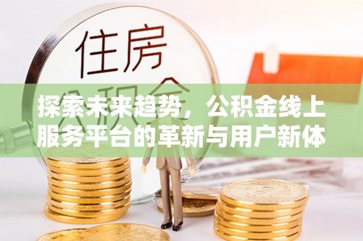 察布查尔锡伯探索未来趋势，公积金线上服务平台的革新与用户新体验