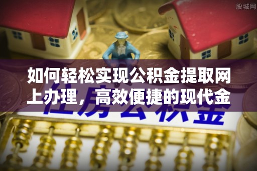 察布查尔锡伯如何轻松实现公积金提取网上办理，高效便捷的现代金融服务
