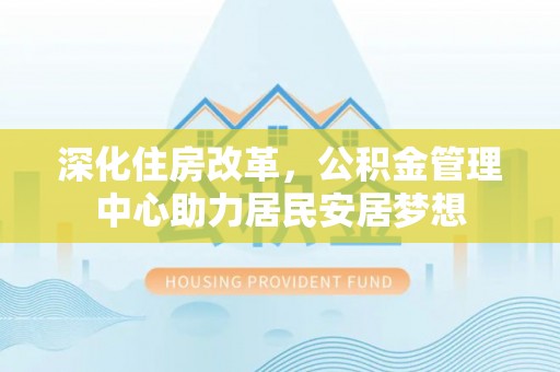 察布查尔锡伯深化住房改革，公积金管理中心助力居民安居梦想