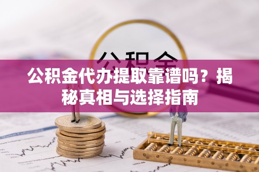 察布查尔锡伯公积金代办提取靠谱吗？揭秘真相与选择指南