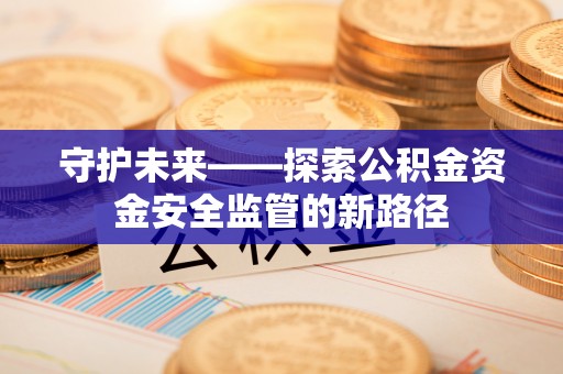 察布查尔锡伯守护未来——探索公积金资金安全监管的新路径