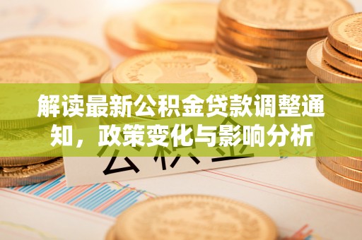 察布查尔锡伯解读最新公积金贷款调整通知，政策变化与影响分析