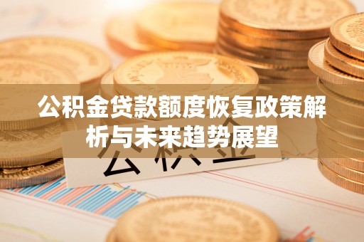察布查尔锡伯公积金贷款额度恢复政策解析与未来趋势展望
