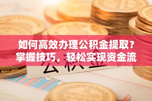 察布查尔锡伯如何高效办理公积金提取？掌握技巧，轻松实现资金流动