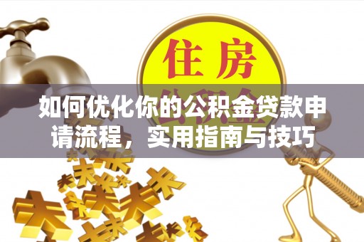 察布查尔锡伯如何优化你的公积金贷款申请流程，实用指南与技巧