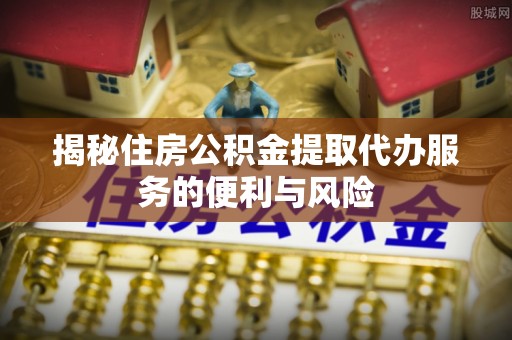 察布查尔锡伯揭秘住房公积金提取代办服务的便利与风险