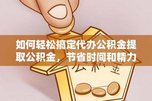 察布查尔锡伯如何轻松搞定代办公积金提取公积金，节省时间和精力的秘密武器