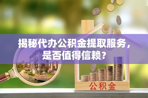 察布查尔锡伯揭秘代办公积金提取服务，是否值得信赖？