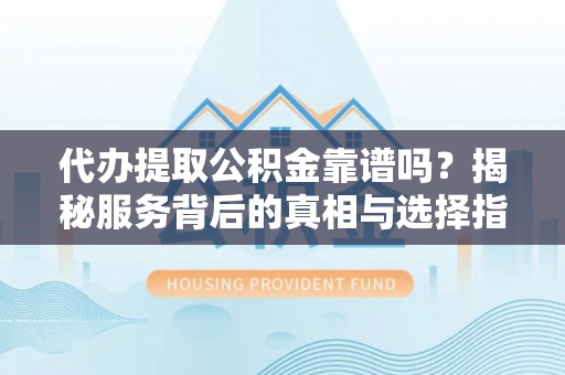 察布查尔锡伯代办提取公积金靠谱吗？揭秘服务背后的真相与选择指南