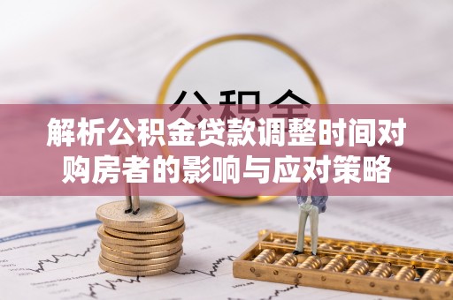 察布查尔锡伯解析公积金贷款调整时间对购房者的影响与应对策略